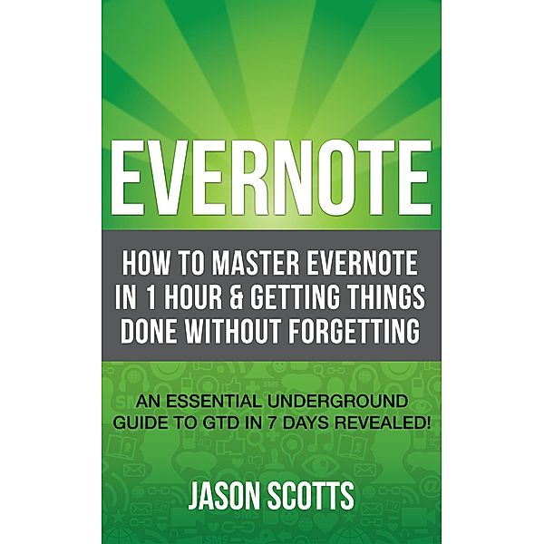 Evernote: How to Master Evernote in 1 Hour & Getting Things Done Without Forgetting. ( An Essential Underground Guide To GTD In 7 Days Revealed! ) / Biz Hub, Jason Scotts