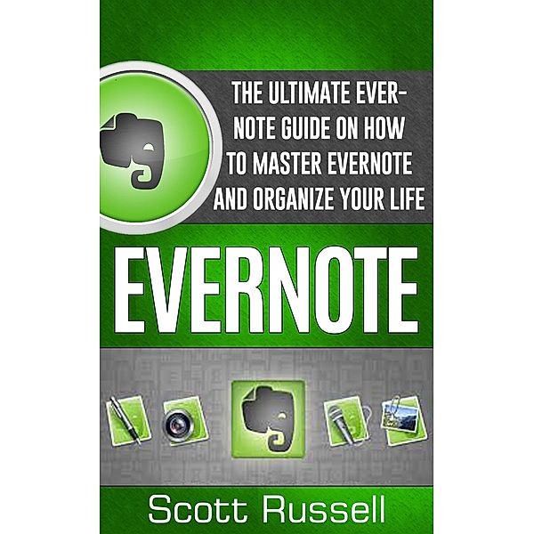 Evernote: The Ultimate Evernote Guide On How To Master Evernote And Organize Your Life, Scott Russell
