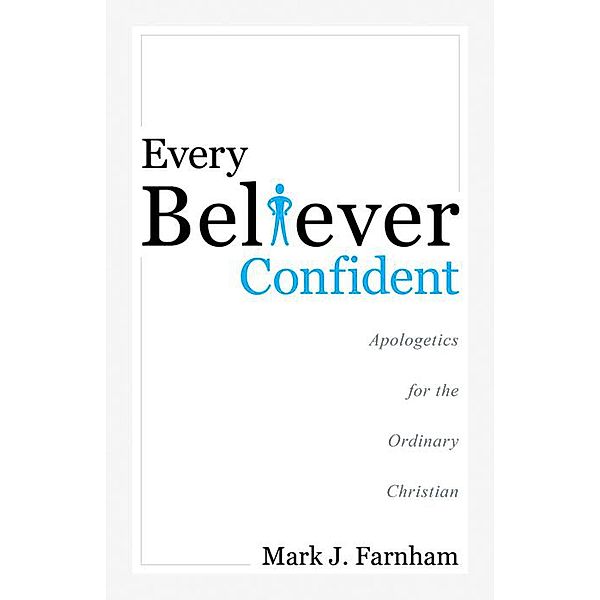 Every Believer Confident: Apologetics for the Ordinary Christian, Mark J Farnham