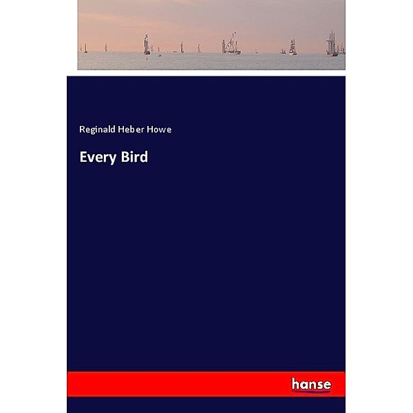 Every Bird, Reginald Heber Howe
