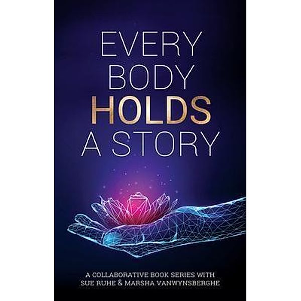 Every Body Holds A Story / Marsha Vanwynsberghe Coaching, Marsha Vanwynsberghe, Susan Ruhe