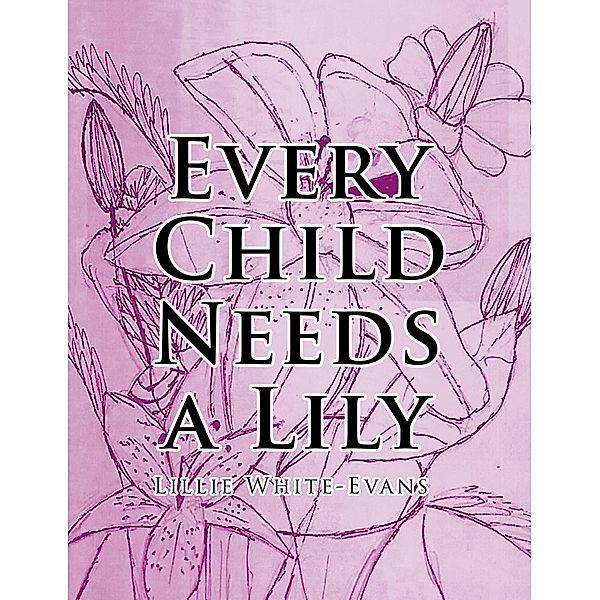 Every Child Needs a Lily / Christian Faith Publishing, Inc., Lillie White-Evans