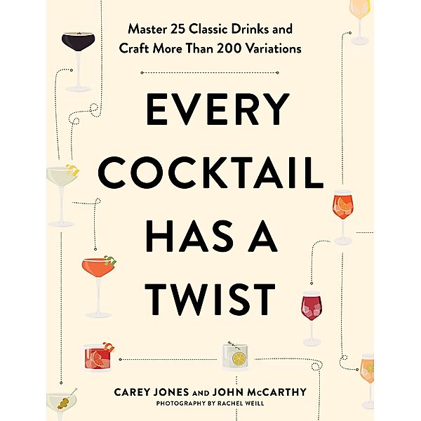 Every Cocktail Has a Twist: Master 25 Classic Drinks and Craft More Than 200 Variations, Carey Jones, John McCarthy