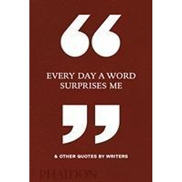 Every Day a Word Surprises Me & Other Quotes by Writers, Phaidon Editors