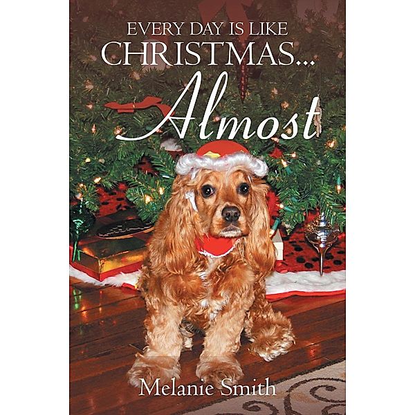 Every Day Is Like Christmas... Almost / Page Publishing, Inc., Melanie Smith