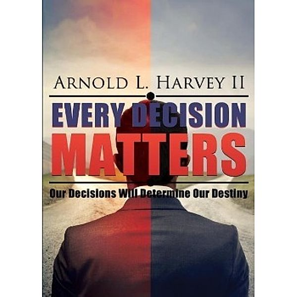 Every Decision Matters, Arnold L. Harvey II