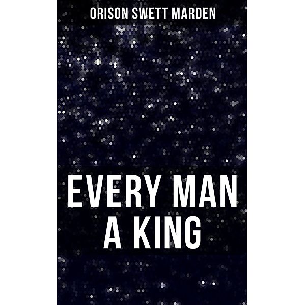 EVERY MAN A KING, Orison Swett Marden