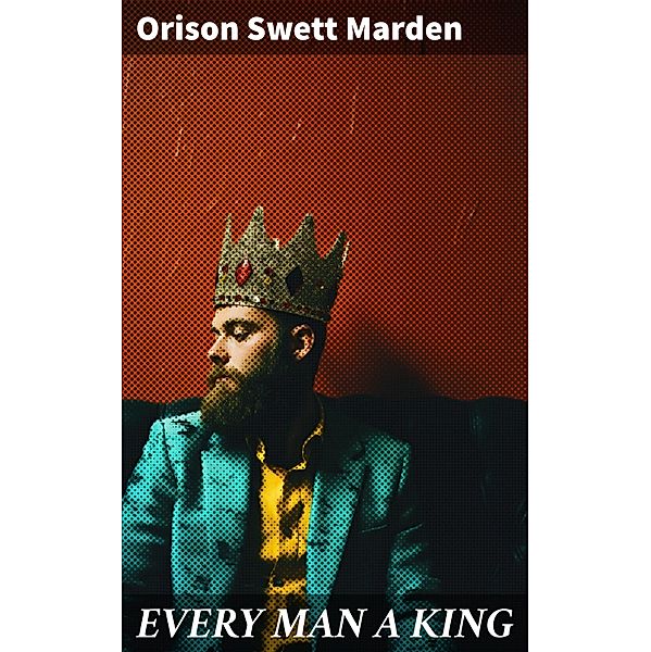 EVERY MAN A KING, Orison Swett Marden