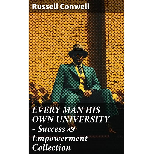 EVERY MAN HIS OWN UNIVERSITY - Success & Empowerment Collection, Russell Conwell