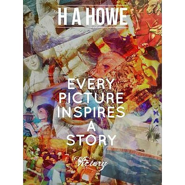 Every Picture Inspires A Story, H A Howe