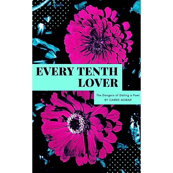 Every Tenth Lover: The Dangers of Dating a Poet, Carrie Moran