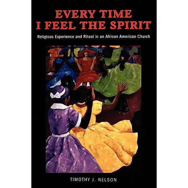 Every Time I Feel the Spirit / Qualitative Studies in Religion Bd.2, Timothy Nelson