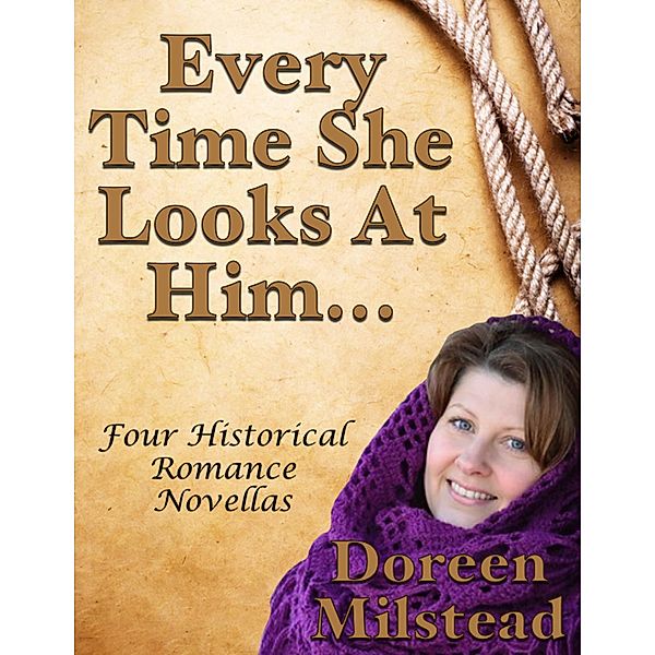 Every Time She Looks At Him... Four Historical Romance Novellas, Doreen Milstead