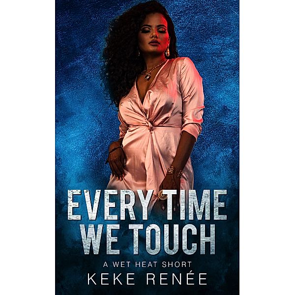 Every Time We Touch (Wet Heat, #2) / Wet Heat, Keke Renée