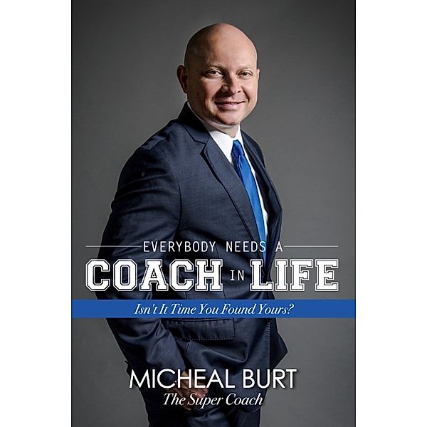 Everybody Needs a Coach in Life: Isn't It Time You Found Yours?, Micheal Burt