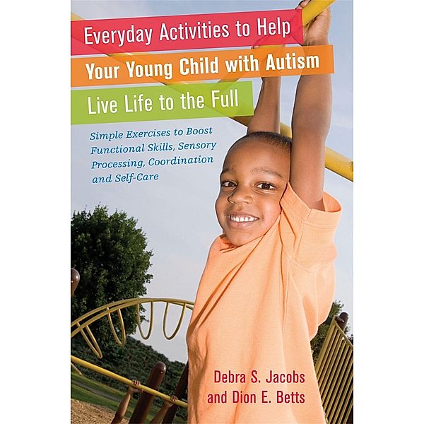 Everyday Activities to Help Your Young Child with Autism Live Life to the Full, Dion Betts, Debra Jacobs