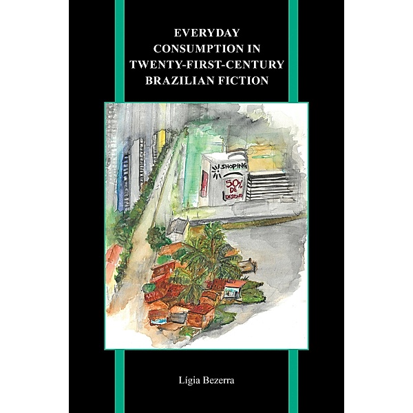 Everyday Consumption in Twenty-First-Century Brazilian Fiction / Purdue Studies in Romance Literatures Bd.85, Lígia Bezerra
