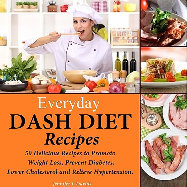 Everyday DASH Diet Recipes: 50 Delicious Recipes to Promote Weight Loss, Prevent Diabetes, Lower Cholesterol and Relieve Hypertension, Jennifer L Davids