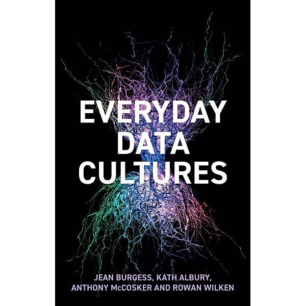 Everyday Data Cultures, Jean Burgess, Kath Albury, Anthony McCosker, Rowan Wilken