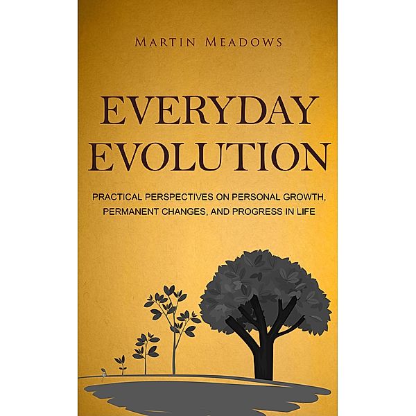 Everyday Evolution: Practical Perspectives on Personal Growth, Permanent Changes, and Progress in Life, Martin Meadows