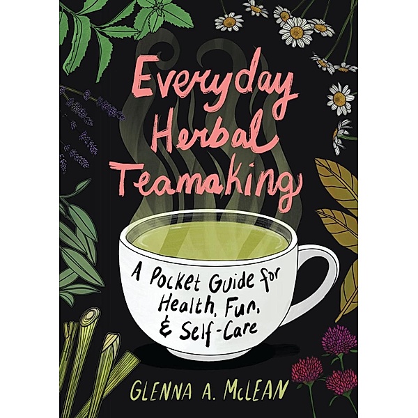 Everyday Herbal Teamaking: A Pocket Guide for Health, Fun, and Self-Care, Glenna A. McLean