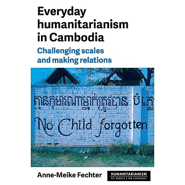 Everyday humanitarianism in Cambodia / Humanitarianism: Key Debates and New Approaches, Anne-Meike Fechter