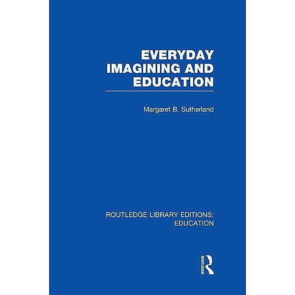 Everyday Imagining and Education (RLE Edu K), Margaret Sutherland