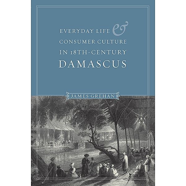 Everyday Life and Consumer Culture in Eighteenth-Century Damascus / Publications on the Near East, James P. Grehan