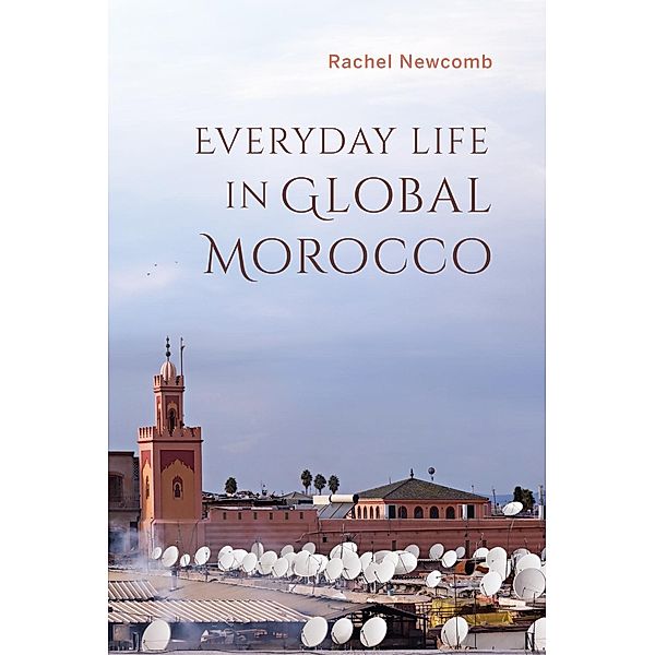 Everyday Life in Global Morocco / Public Cultures of the Middle East and North Africa, Rachel Newcomb