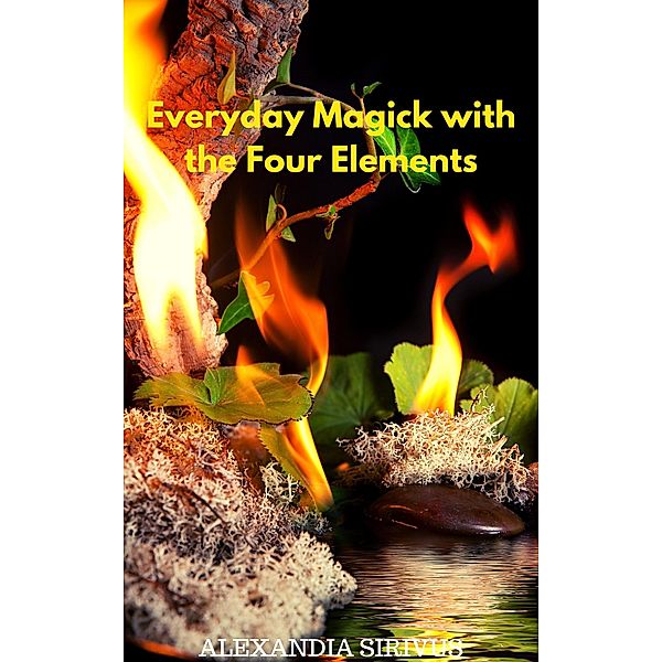 Everyday Magick with the Four Elements, Alexandia Sirivus