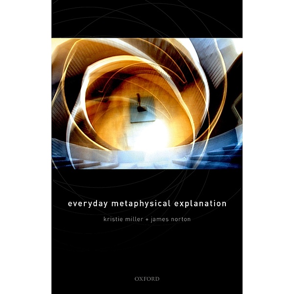 Everyday Metaphysical Explanation, Kristie Miller, James Norton