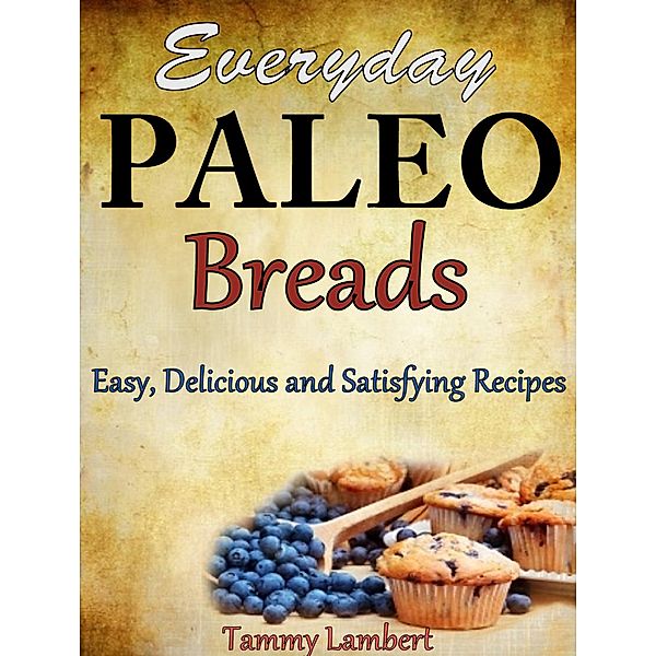 Everyday Paleo Breads: Easy, Delicious and Satisfying Recipes, Tammy Lambert