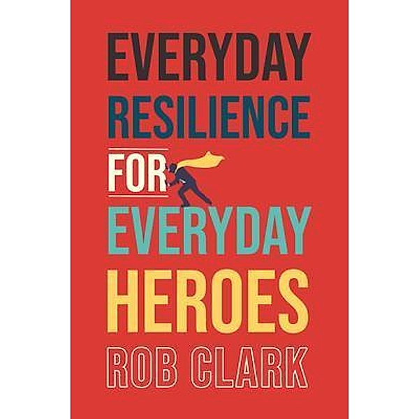 Everyday Resilience for Everyday Heroes / Koehler Books, Rob Clark