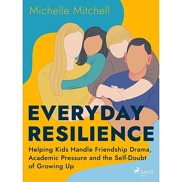 Everyday Resilience: Helping Kids Handle Friendship Drama, Academic Pressure and the Self-Doubt of Growing Up, Michelle Mitchell