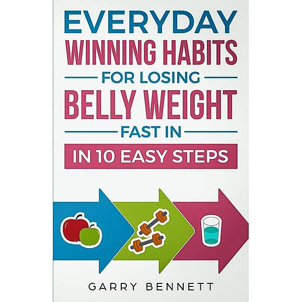 Everyday Winning Habits for Losing Belly Weight Fast In 10 Easy Steps, Garry Bennett