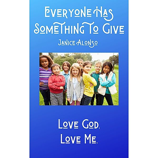 Everyone Has Something to Give (Love God. Love Me., #3) / Love God. Love Me., Janice Alonso
