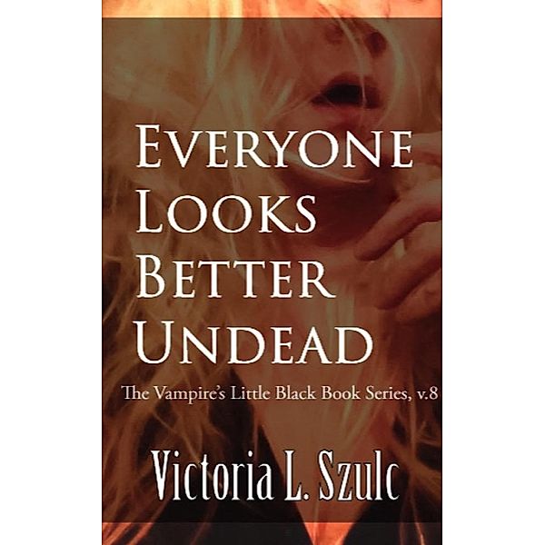 Everyone Looks Better Undead (The Vampire's Little Black Book Series, #8) / The Vampire's Little Black Book Series, Victoria L. Szulc