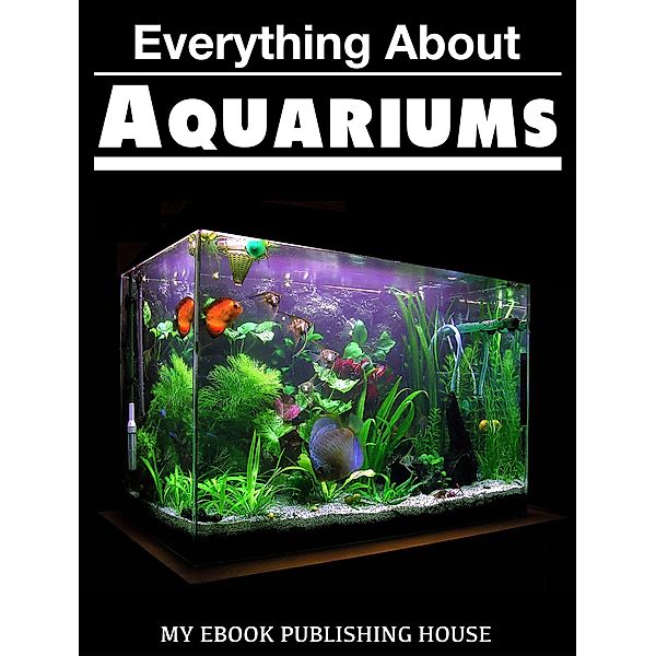 Everything About Aquariums, My Ebook Publishing House