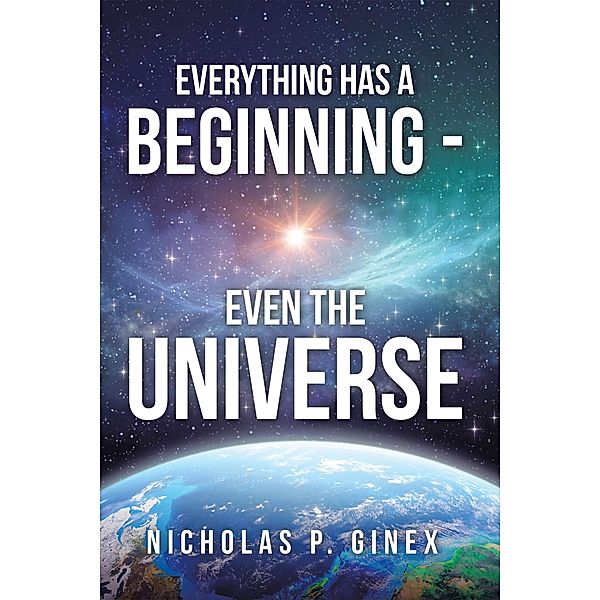 Everything Has a Beginning - Even the Universe, Nicholas P. Ginex