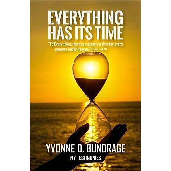 EVERYTHING HAS ITS TIME: To Everything, there is a season,  a time for every purpose under the heaven: (Eccles.3, Yvonne Bundrage