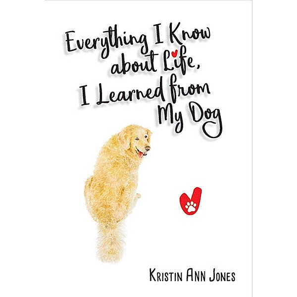 Everything I Know about Life, I Learned from My Dog / Gatekeeper Press, Kristin Ann Jones