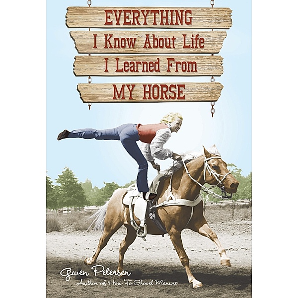 Everything I Know About Life I Learned From My Horse, Gwen Petersen