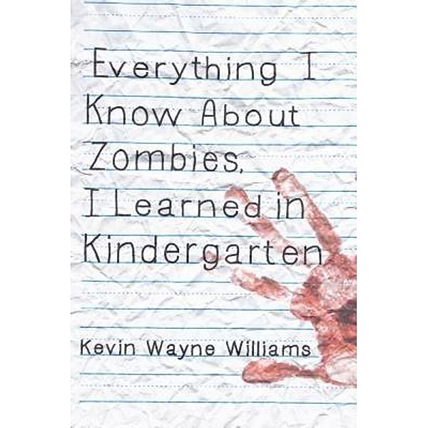 Everything I Know About Zombies, I Learned in Kindergarten / Mott Haven Books, Kevin Wayne Williams