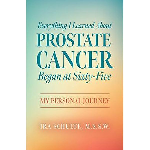 Everything I Learned about Prostate Cancer Began at Sixty-Five, M. S. S. W. Schulte