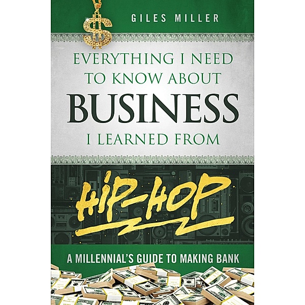 Everything I Need to Know About Business I Learned from Hip-Hop, Giles Miller