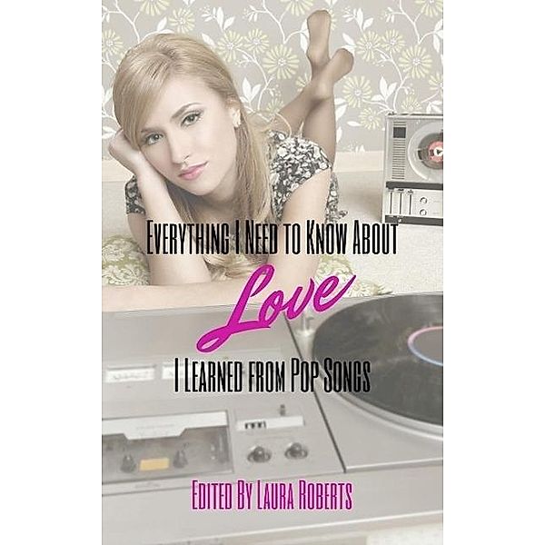 Everything I Need to Know About Love I Learned From Pop Songs / Pop Songs, Laura Roberts