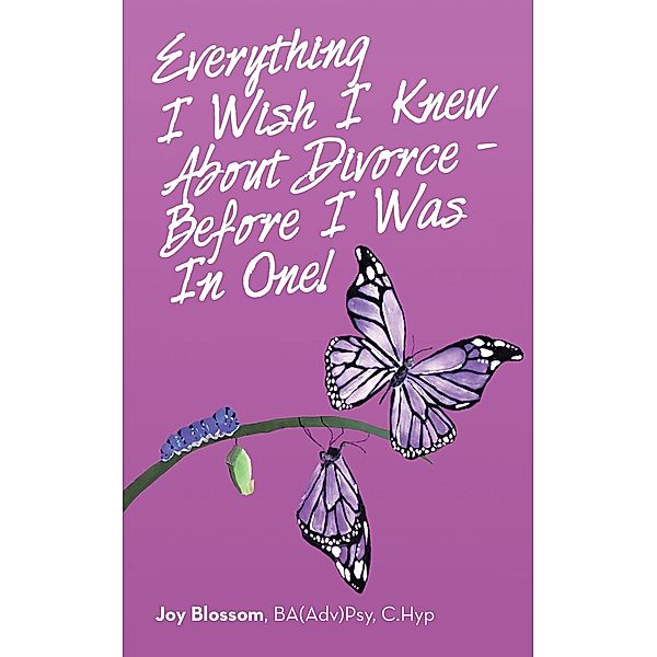 Everything I Wish I Knew About Divorce - Before I Was in One!, Joy Blossom BA(Adv)Psy C. Hyp