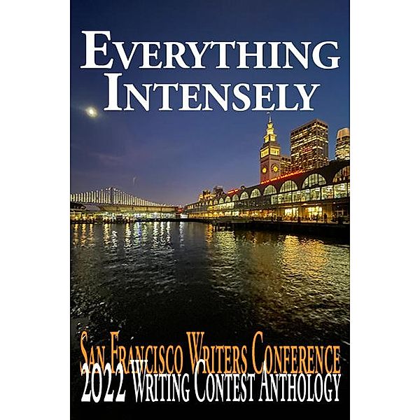 Everything Intensely (San Francisco Writers Conference Writing Contest Anthologies, #2022) / San Francisco Writers Conference Writing Contest Anthologies, E. A. Provost