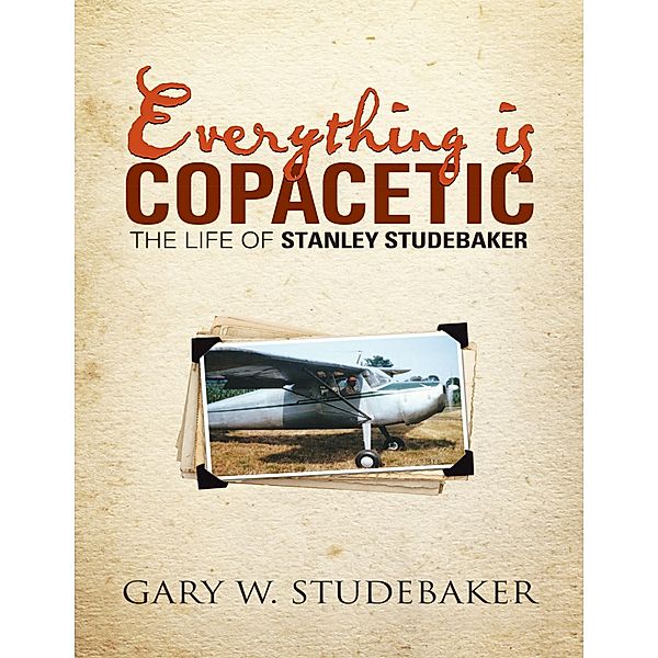 Everything Is Copacetic: The Life of Stanley Studebaker, Gary W. Studebaker