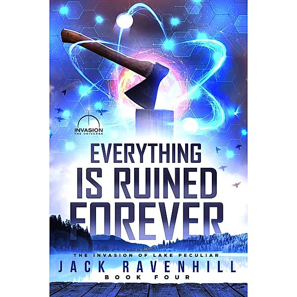 Everything Is Ruined Forever (The Invasion of Lake Peculiar, #4) / The Invasion of Lake Peculiar, Jack Ravenhill